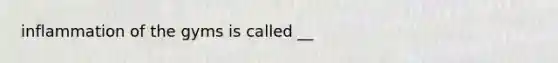 inflammation of the gyms is called __