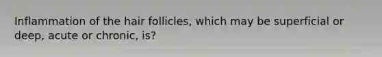 Inflammation of the hair follicles, which may be superficial or deep, acute or chronic, is?