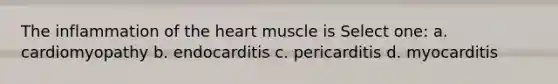 The inflammation of the heart muscle is Select one: a. cardiomyopathy b. endocarditis c. pericarditis d. myocarditis