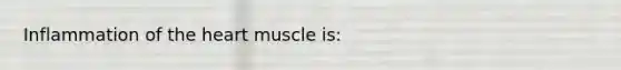 Inflammation of the heart muscle is: