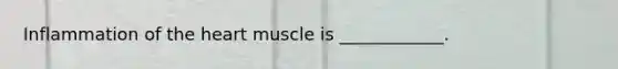 Inflammation of the heart muscle is ____________.