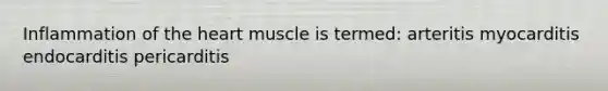 Inflammation of the heart muscle is termed: arteritis myocarditis endocarditis pericarditis