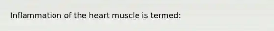 Inflammation of the heart muscle is termed: