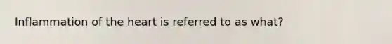 Inflammation of <a href='https://www.questionai.com/knowledge/kya8ocqc6o-the-heart' class='anchor-knowledge'>the heart</a> is referred to as what?