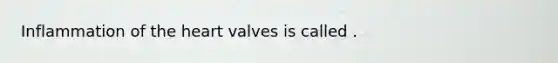 Inflammation of the heart valves is called .