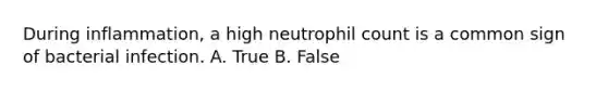 During inflammation, a high neutrophil count is a common sign of bacterial infection. A. True B. False