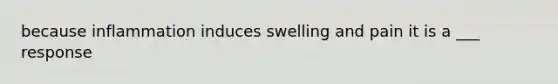 because inflammation induces swelling and pain it is a ___ response