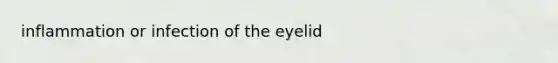 inflammation or infection of the eyelid