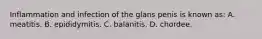 Inflammation and infection of the glans penis is known​ as: A. meatitis. B. epididymitis. C. balanitis. D. chordee.