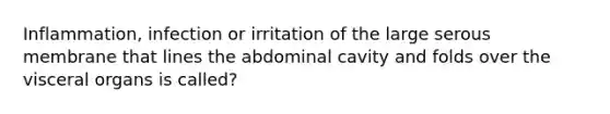 Inflammation, infection or irritation of the large serous membrane that lines the abdominal cavity and folds over the visceral organs is called?