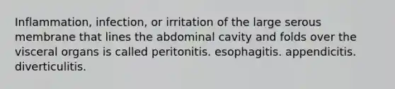 Inflammation, infection, or irritation of the large serous membrane that lines the abdominal cavity and folds over the visceral organs is called peritonitis. esophagitis. appendicitis. diverticulitis.