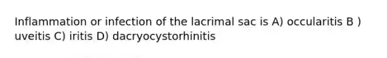 Inflammation or infection of the lacrimal sac is A) occularitis B ) uveitis C) iritis D) dacryocystorhinitis