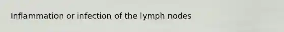 Inflammation or infection of the lymph nodes