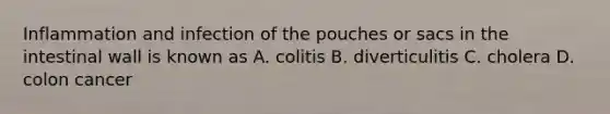 Inflammation and infection of the pouches or sacs in the intestinal wall is known as A. colitis B. diverticulitis C. cholera D. colon cancer