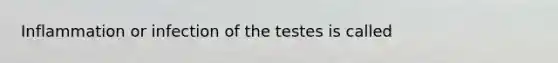 Inflammation or infection of the testes is called