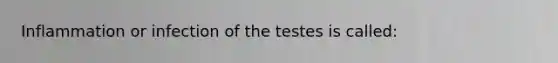 Inflammation or infection of the testes is called: