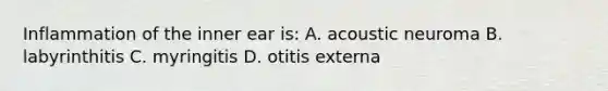 Inflammation of the inner ear is: A. acoustic neuroma B. labyrinthitis C. myringitis D. otitis externa