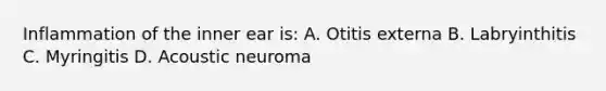 Inflammation of the inner ear is: A. Otitis externa B. Labryinthitis C. Myringitis D. Acoustic neuroma