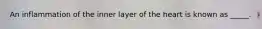 An inflammation of the inner layer of the heart is known as _____.