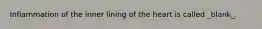 Inflammation of the inner lining of the heart is called _blank​_.