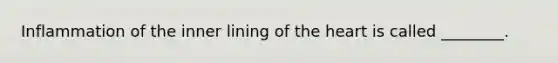 Inflammation of the inner lining of the heart is called ________.