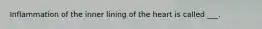 Inflammation of the inner lining of the heart is called ___.