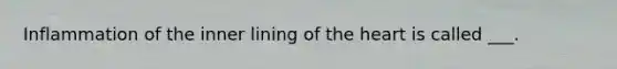 Inflammation of the inner lining of the heart is called ___.
