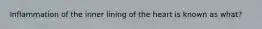 Inflammation of the inner lining of the heart is known as what?