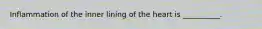Inflammation of the inner lining of the heart is​ __________.