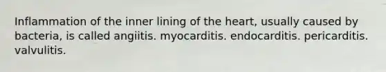 Inflammation of the inner lining of the heart, usually caused by bacteria, is called angiitis. myocarditis. endocarditis. pericarditis. valvulitis.