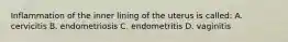 Inflammation of the inner lining of the uterus is called: A. cervicitis B. endometriosis C. endometritis D. vaginitis