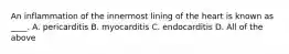 An inflammation of the innermost lining of the heart is known as ____. A. pericarditis B. myocarditis C. endocarditis D. All of the above