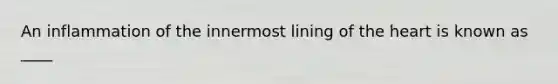 An inflammation of the innermost lining of the heart is known as ____