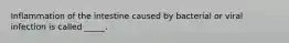 Inflammation of the intestine caused by bacterial or viral infection is called _____.