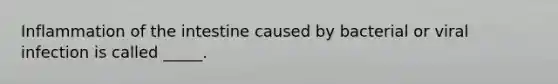 Inflammation of the intestine caused by bacterial or viral infection is called _____.