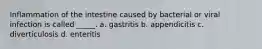 Inflammation of the intestine caused by bacterial or viral infection is called _____. a. ​gastritis b. ​appendicitis c. ​diverticulosis d. ​enteritis