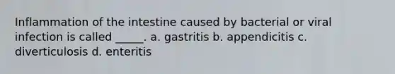 Inflammation of the intestine caused by bacterial or viral infection is called _____. a. ​gastritis b. ​appendicitis c. ​diverticulosis d. ​enteritis