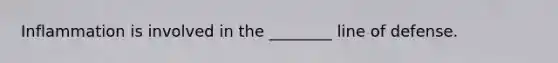 Inflammation is involved in the ________ line of defense.