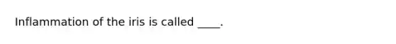 Inflammation of the iris is called ____.