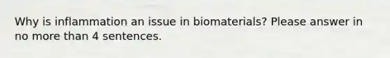 Why is inflammation an issue in biomaterials? Please answer in no more than 4 sentences.