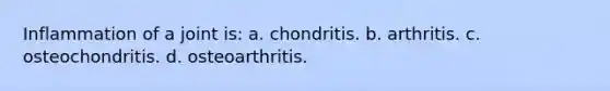 Inflammation of a joint is: a. chondritis. b. arthritis. c. osteochondritis. d. osteoarthritis.