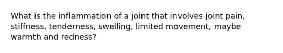 What is the inflammation of a joint that involves joint pain, stiffness, tenderness, swelling, limited movement, maybe warmth and redness?