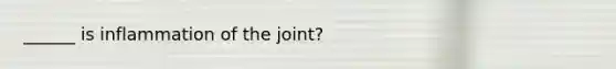 ______ is inflammation of the joint?