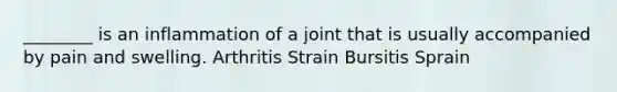 ________ is an inflammation of a joint that is usually accompanied by pain and swelling. Arthritis Strain Bursitis Sprain