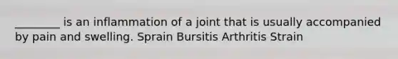 ________ is an inflammation of a joint that is usually accompanied by pain and swelling. Sprain Bursitis Arthritis Strain