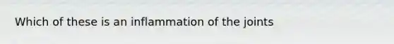 Which of these is an inflammation of the joints