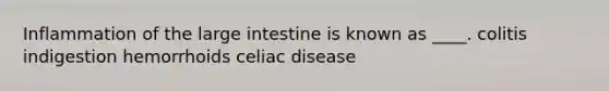 Inflammation of the large intestine is known as ____. colitis ​indigestion ​hemorrhoids ​celiac disease