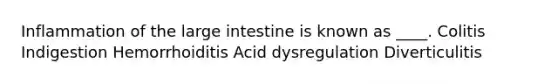 Inflammation of the large intestine is known as ____. Colitis Indigestion Hemorrhoiditis Acid dysregulation Diverticulitis