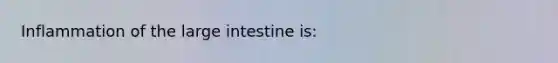 Inflammation of the large intestine is: