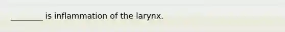 ________ is inflammation of the larynx.